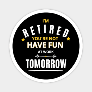 I’M RETIRED you're not have fun at work tomorrow Funny Retirement T-Shirt Funny Retirement Gifts. Cool Retirement T-Shirts. Magnet